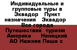 Индивидуальные и групповые туры в Эквадор › Пункт назначения ­ Эквадор - Все города Путешествия, туризм » Америка   . Ненецкий АО,Нижняя Пеша с.